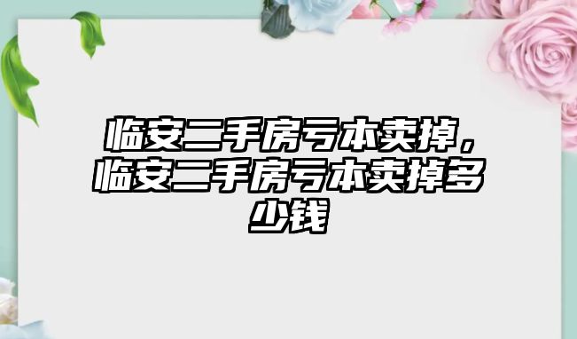 臨安二手房虧本賣(mài)掉，臨安二手房虧本賣(mài)掉多少錢(qián)