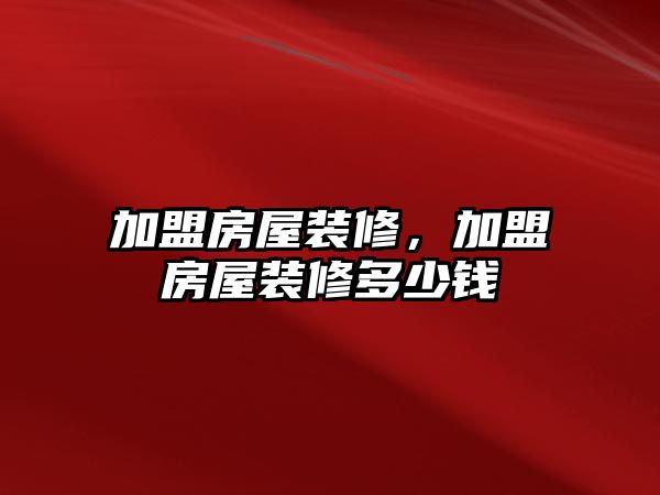加盟房屋裝修，加盟房屋裝修多少錢