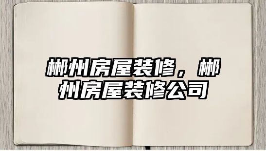 郴州房屋裝修，郴州房屋裝修公司