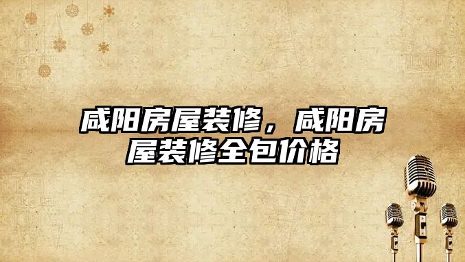 咸陽(yáng)房屋裝修，咸陽(yáng)房屋裝修全包價(jià)格