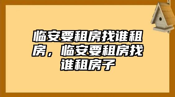臨安要租房找誰租房，臨安要租房找誰租房子