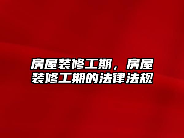 房屋裝修工期，房屋裝修工期的法律法規