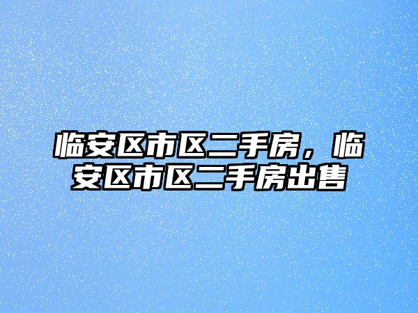 臨安區(qū)市區(qū)二手房，臨安區(qū)市區(qū)二手房出售