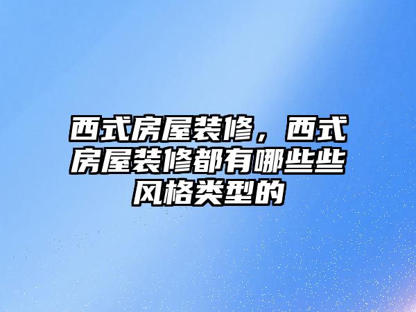 西式房屋裝修，西式房屋裝修都有哪些些風格類型的