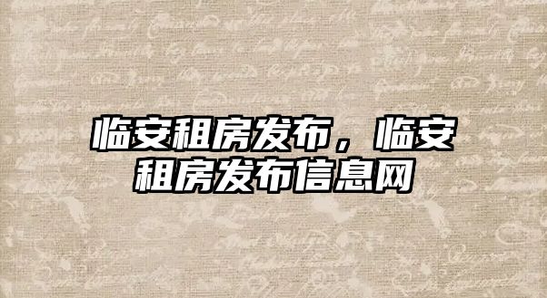 臨安租房發(fā)布,臨安租房發(fā)布信息網(wǎng)