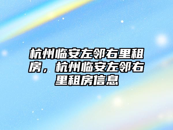 杭州臨安左鄰右里租房，杭州臨安左鄰右里租房信息