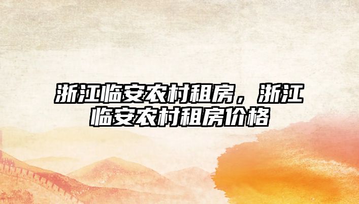 浙江臨安農村租房，浙江臨安農村租房價格