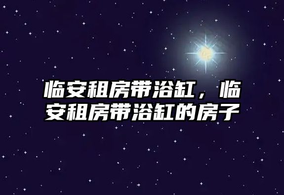 臨安租房帶浴缸，臨安租房帶浴缸的房子