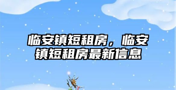 臨安鎮短租房，臨安鎮短租房最新信息