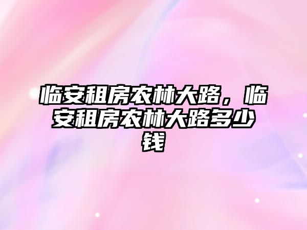 臨安租房農(nóng)林大路，臨安租房農(nóng)林大路多少錢(qián)