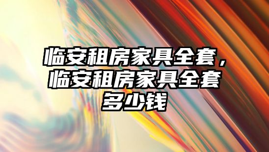 臨安租房家具全套，臨安租房家具全套多少錢