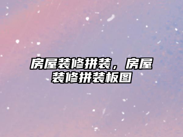房屋裝修拼裝，房屋裝修拼裝板圖