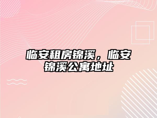 臨安租房錦溪，臨安錦溪公寓地址