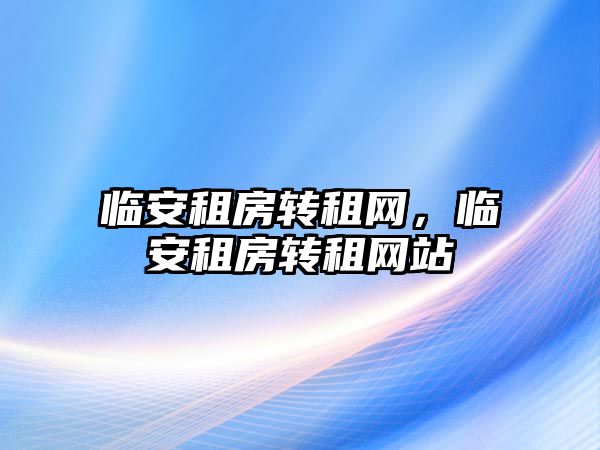 臨安租房轉租網，臨安租房轉租網站