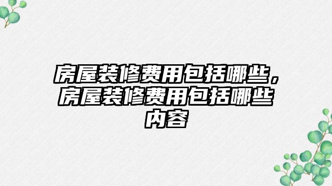 房屋裝修費用包括哪些，房屋裝修費用包括哪些內容
