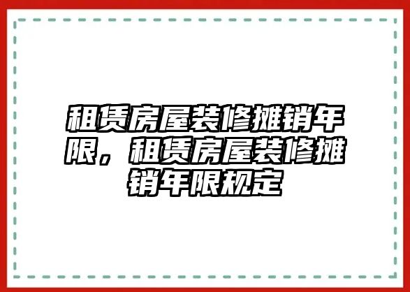 租賃房屋裝修攤銷年限，租賃房屋裝修攤銷年限規定