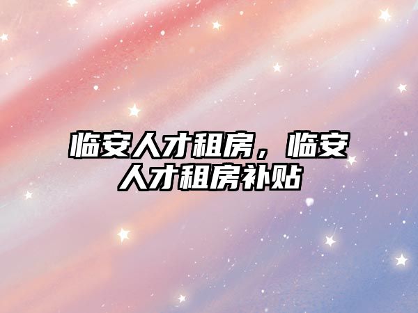 臨安人才租房，臨安人才租房補(bǔ)貼