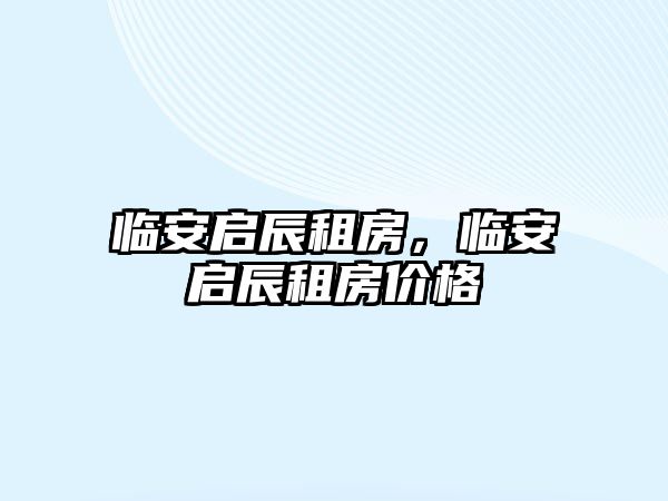 臨安啟辰租房，臨安啟辰租房價格