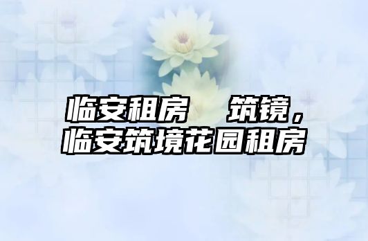 臨安租房  筑鏡，臨安筑境花園租房