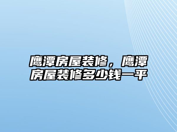 鷹潭房屋裝修，鷹潭房屋裝修多少錢(qián)一平