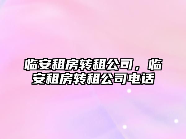 臨安租房轉租公司，臨安租房轉租公司電話