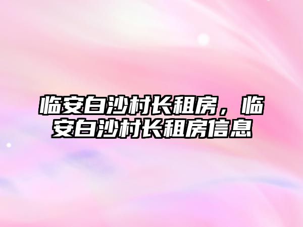 臨安白沙村長(zhǎng)租房，臨安白沙村長(zhǎng)租房信息
