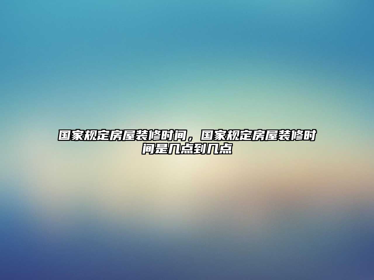 國家規定房屋裝修時間，國家規定房屋裝修時間是幾點到幾點