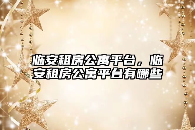 臨安租房公寓平臺(tái)，臨安租房公寓平臺(tái)有哪些