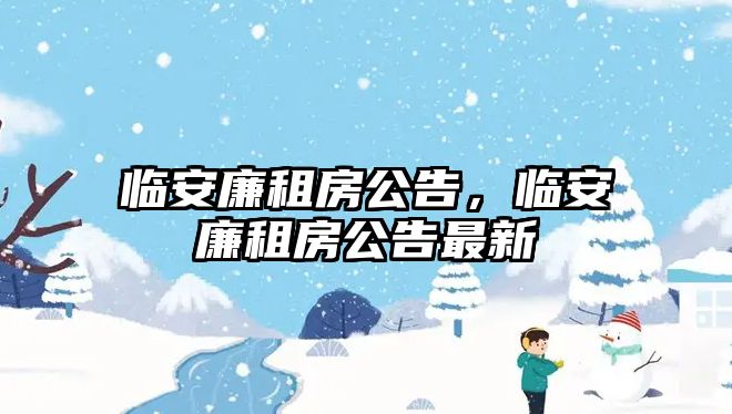 臨安廉租房公告，臨安廉租房公告最新