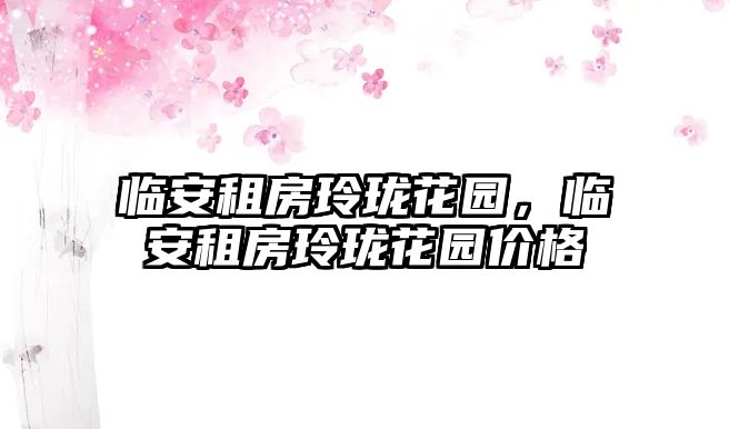 臨安租房玲瓏花園，臨安租房玲瓏花園價格