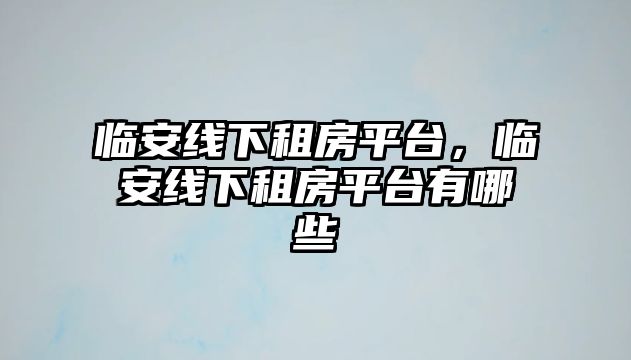 臨安線(xiàn)下租房平臺(tái)，臨安線(xiàn)下租房平臺(tái)有哪些