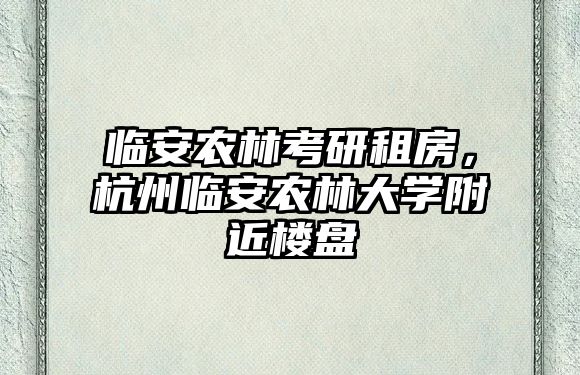 臨安農林考研租房,杭州臨安農林大學附近樓盤