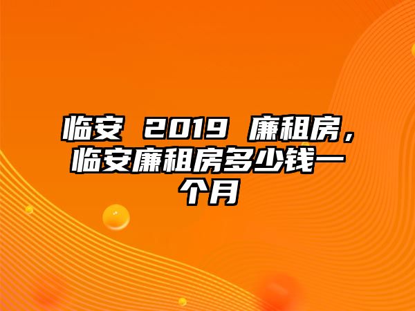 臨安 2019 廉租房，臨安廉租房多少錢一個月