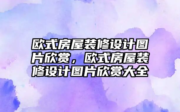 歐式房屋裝修設計圖片欣賞，歐式房屋裝修設計圖片欣賞大全
