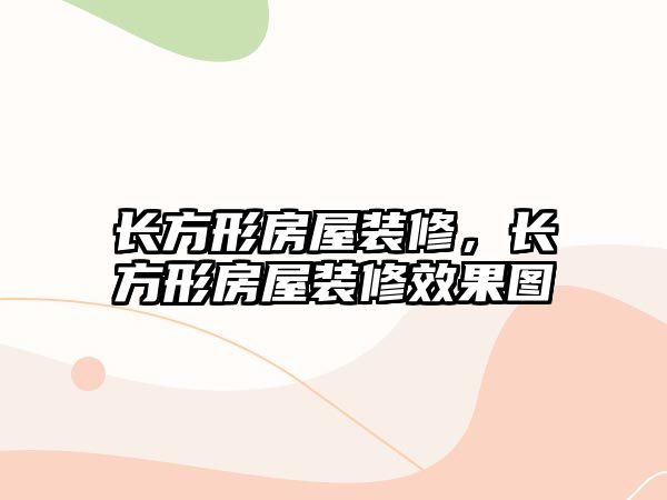 長方形房屋裝修，長方形房屋裝修效果圖