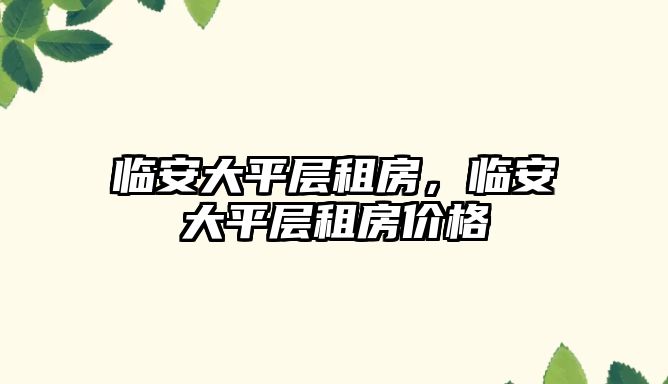 臨安大平層租房，臨安大平層租房?jī)r(jià)格
