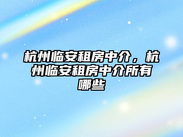 杭州臨安租房中介，杭州臨安租房中介所有哪些