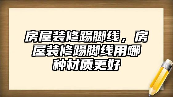 房屋裝修踢腳線，房屋裝修踢腳線用哪種材質更好