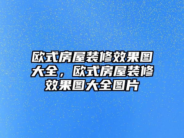 歐式房屋裝修效果圖大全，歐式房屋裝修效果圖大全圖片