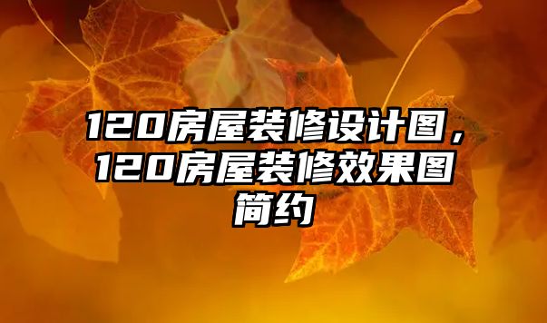 120房屋裝修設計圖，120房屋裝修效果圖簡約