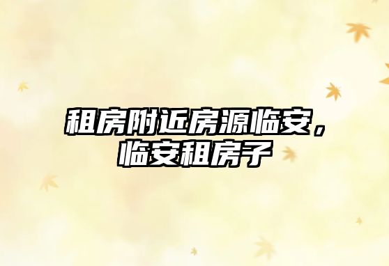 租房附近房源臨安，臨安租房子