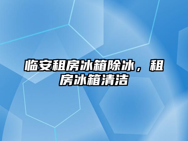 臨安租房冰箱除冰，租房冰箱清潔
