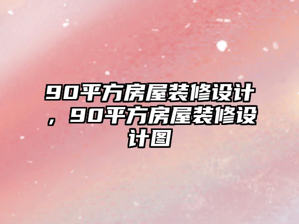 90平方房屋裝修設計，90平方房屋裝修設計圖