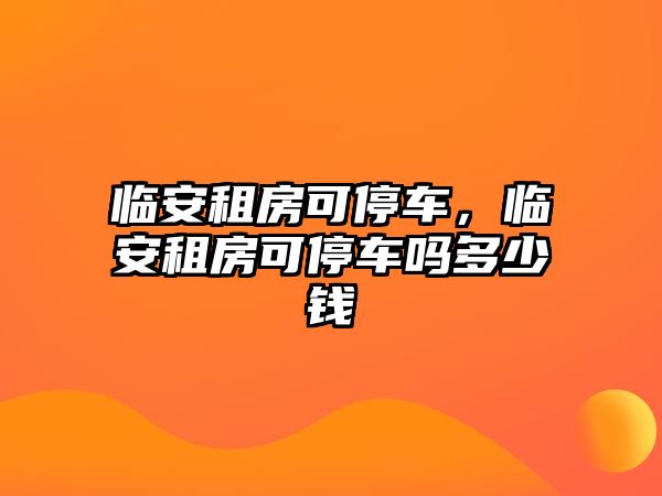 臨安租房可停車，臨安租房可停車嗎多少錢