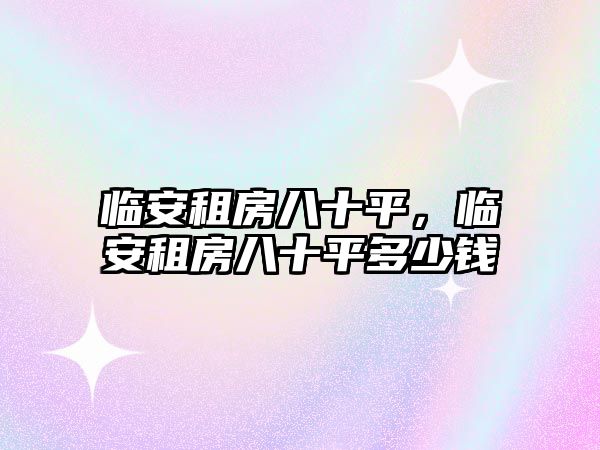 臨安租房八十平,臨安租房八十平多少錢