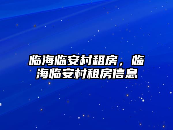 臨海臨安村租房，臨海臨安村租房信息