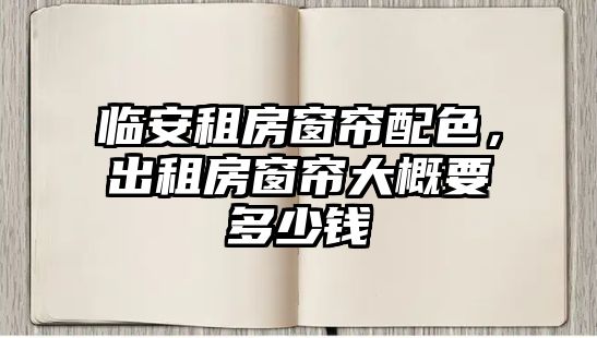 臨安租房窗簾配色，出租房窗簾大概要多少錢