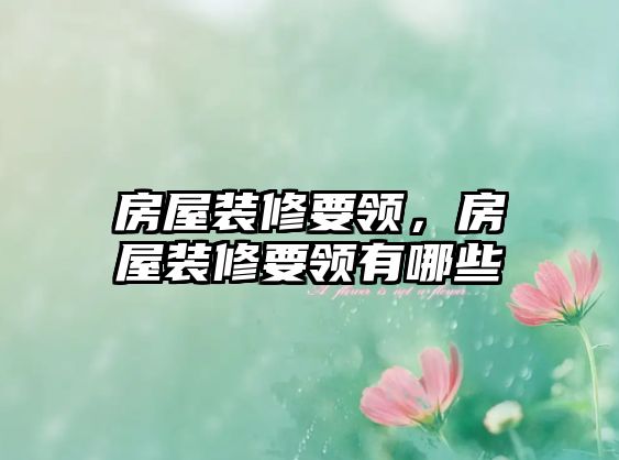 房屋裝修要領(lǐng)，房屋裝修要領(lǐng)有哪些