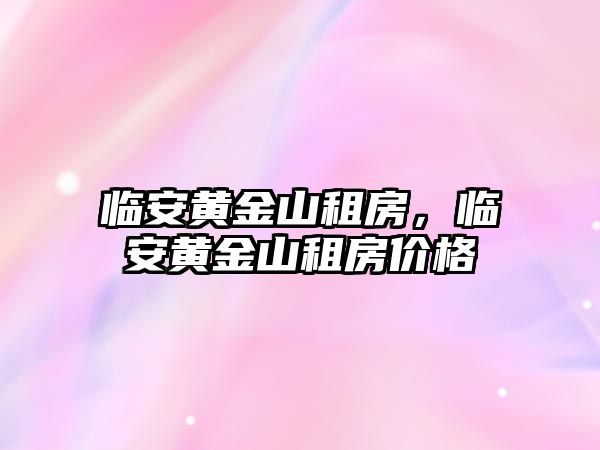 臨安黃金山租房，臨安黃金山租房價格