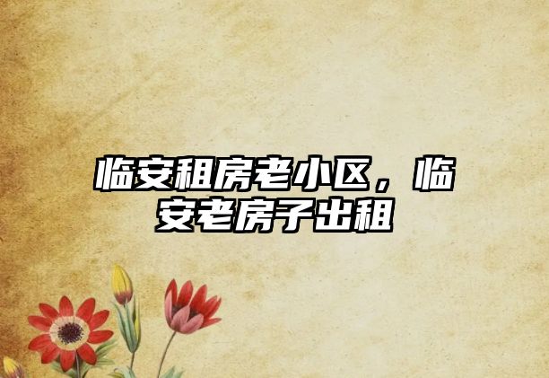 臨安租房老小區，臨安老房子出租